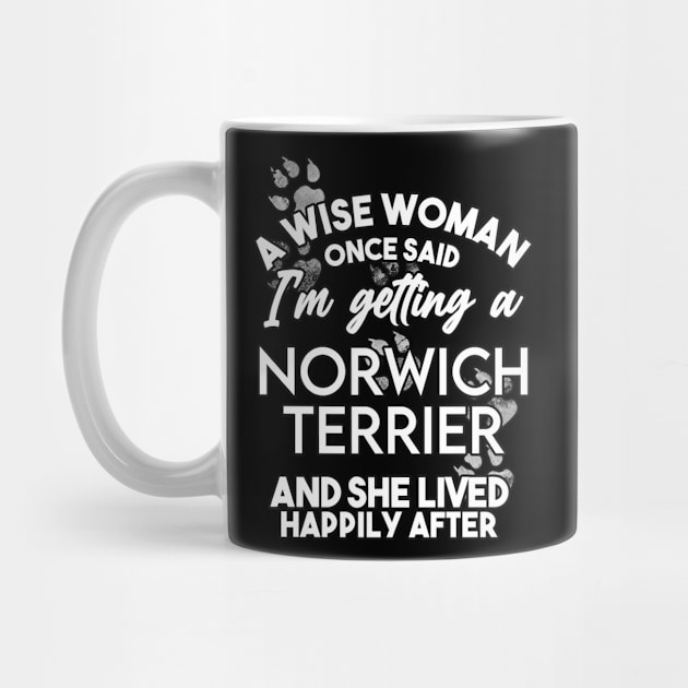 A wise woman once said i'm getting a norwich terrier and she lived happily after . Perfect fitting present for mom girlfriend mother boyfriend mama gigi nana mum uncle dad father friend him or her by SerenityByAlex